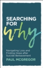 Image for Searching for Why : Navigating Loss and Finding Hope after Suicide Bereavement