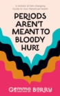 Image for Periods aren&#39;t meant to bloody hurt  : a holistic and pain-changing guide to your menstrual health