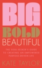 Image for Big bold beautiful  : the soul-seeker&#39;s guide to creating an empowered purpose-driven life