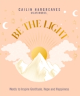 Image for Be the light  : words to inspire gratitude, hope and happiness