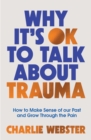 Image for Why it&#39;s OK to talk about trauma  : how to make sense of the past and grow through the pain