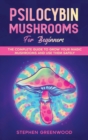 Image for Psilocybin Mushrooms for Beginners : The Complete Guide to Grow Your Magic Mushrooms and Use Them Safely