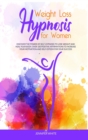Image for Weight Loss Hypnosis for Women : Discover the Power of Self-Hypnosis to Lose Weight and Heal your Body. Over 100 Positive Affirmations to Increase your Motivation and Self-Esteem for your Success