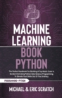Image for Machine Learning Book Python : The Perfect Handbook For Building A Top-Notch Code In Scratch And Using Python Data Science Programming To Elevate Your Skills Out Of The Ordinary