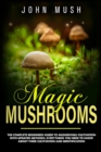 Image for Magic Mushrooms : The complete beginner&#39;s guide to mushrooms cultivation with updated methods. Everything you need to know about their cultivation and identification to prepare medicinal recipes.