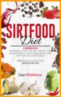 Image for Sirtfood Diet : 2 books in 1 Beginner&#39;s guide for fast weight loss, burn fat and activates your skinny gene with the help of Sirt foods +150 healthy and delicious sirtfood recipes.