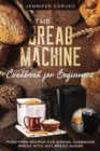 Image for The Bread Machine Cookbook for Beginners : Fuss-Free Recipes for Making Homemade Bread with Any Bread Maker Maker.