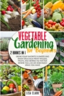 Image for Vegetable Gardening For Beginners. : 2 Books in 1: Grow Your Favorite Flowers and Enjoy Delicious Fresh Veggies, Fruits, and Berries No Matter Where You Live or How Much Space You Have.