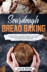 Image for Sourdough Bread Baking : Guide To Learn The Secrets Of Bread, How To Start Step By Step Sourdough, Quick And Easy Recipes