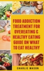 Image for Food Addiction Treatment For Overeating &amp; Healthy Eating Guide On What To Eat Healthy