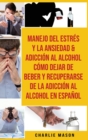 Image for Manejo Del Estres Y La Ansiedad &amp; Adiccion Al Alcohol Como Dejar De Beber Y Recuperarse De La Adiccion Al Alcohol En Espanol