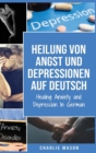 Image for Heilung von Angst und Depressionen Auf Deutsch/ Healing Anxiety and Depression In German : Einfaches Arbeitsbuch fur die Linderung von AEngsten. Beruhigen Sie Ihre AEngste und uberwinden Sie Depressio