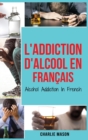 Image for L&#39;Addiction d&#39;alcool En Francais/ Alcohol Addiction In French : Comment arreter de boire et se remettre de la dependance a l&#39;alcool
