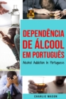 Image for Dependencia de Alcool Em portugues/ Alcohol Addiction In Portuguese : Como Parar de Beber e se Recuperar da Dependencia do Alcool