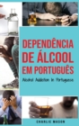 Image for Dependencia de Alcool Em portugues/ Alcohol Addiction In Portuguese : Como Parar de Beber e se Recuperar da Dependencia do Alcool