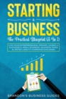 Image for Starting A Business- The Practical Blueprint (3 in 1) : Live Your Entrepreneurial Dreams, Launch A Successful Small Business+ Business Taxes &amp; Limited Liability Companies Explained