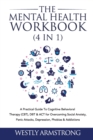 Image for The Mental Health Workbook (4 in 1) : A Practical Guide To Cognitive Behavioral Therapy (CBT), DBT &amp; ACT for Overcoming Social Anxiety, Panic Attacks, Depression, Phobias &amp; Addictions