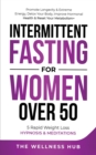 Image for Intermittent Fasting For Women Over 50 : Promote Longevity&amp; Extreme Energy, Detox Your Body, Improve Hormonal Health&amp; Reset Your Metabolism+ 5 Rapid Weight Loss Hypnosis&amp; Meditations