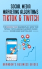 Image for Social Media Marketing Algorithms- Tiktok &amp; Twitch : The $100,000/ Year Business Plan- Grow Your TikTok &amp; Twitch Audiences &amp; Create Passive Income Doing What You Love