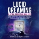 Image for Lucid Dreaming &amp; Astral Projection Made Easy: Guided Mindfulness Meditations, Hypnosis &amp; Techniques To Supercharge Your Conscious Sleeping &amp; Spiritual Awakening Journey