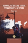 Image for Drinking, Fasting, and Tattoos : Syrian Women&#39;s Lived Islam