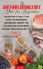 Image for Anti-Inflammatory Diet for Beginners : Find Out How to Prep a 21-day Action Plan that Reduces Inflammation, Improve Your Overall Health and Feel Better than Ever, Without Giving Up Taste (Part 1)