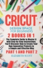 Image for Cricut Design Space for Beginners : 2 Books in 1: The Complete Guide to Master it with Step-by-Step Instructions. You&#39;ll Discover How to Create Your Own Innovative Projects in a Simple and Effective W
