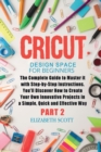 Image for Cricut Design Space for Beginners : The Complete Guide to Master it with Step-by-Step Instructions. You&#39;ll Discover How to Create Your Own Innovative Projects in a Simple and Effective Way (Part 2)