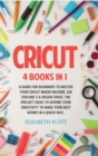 Image for Cricut : 4 Books in 1: A Guide for Beginners to Master Your Cricut Maker Machine, Air Explore 2 &amp; Design Space. The Project Ideas to Inspire Your Creativity to Make Your Best Works in a quick way