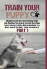 Image for Train your Puppy : A Practical and Effective Training Guide that Teaches You How to Literally Hack Your Puppy&#39;s Brain to Make Him Do Anything You Want. Even If You Don&#39;t Think You Can Do It. (Part 1) 