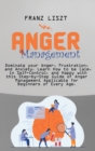 Image for Anger Management : Dominate your Anger, Frustration, and Anxiety. Learn How to be Calm, in Self- Control, and Happy with this Step-by Step Guide of Anger Management Applicable for Beginners of Every A