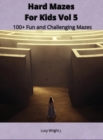 Image for Hard Mazes For Kids Vol 5 : 100+ Fun and Challenging Mazes