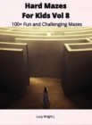Image for Hard Mazes For Kids Vol 8 : 100+ Fun and Challenging Mazes