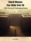 Image for Hard Mazes For Kids Vol 10 : 100+ Fun and Challenging Mazes