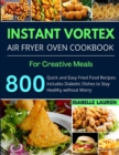 Image for Instant Vortex Air Fryer Cookbook : For Creative and Healthy Meals. 800 Quick and Easy Fried Food Recipes to Make with Your Air Fryer