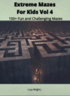 Image for Extreme Mazes For Kids Vol 4 : 100+ Fun and Challenging Mazes