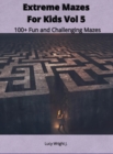 Image for Extreme Mazes For Kids Vol 5 : 100+ Fun and Challenging Mazes