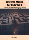Image for Extreme Mazes For Kids Vol 6 : 100+ Fun and Challenging Mazes
