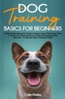 Image for Dog Training Basics For Beginners : Positive Dog training For Positive Owners - Learn Many Easy Tricks to Teach Your Dog And How to Deal with Inappropriate Behavior - A Step-By-Step Complete Guide