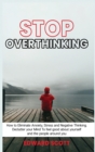 Image for Stop Overthinking : How to Eliminate Anxiety, Stress and Negative Thinking. Declutter your Mind To feel good about yourself and the people around you
