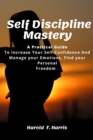 Image for Self-Discipline Mastery : Practical Guide To Increase Your Self-Confidence And Manage your Emotions. Find your Personal Freedom.