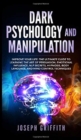 Image for Dark Psychology and Manipulation : Improve your Life: The Ultimate Guide to Learning the Art of Persuasion, Emotional Influence, NLP Secrets, Hypnosis, Body Language, and Mind Control Techniques.