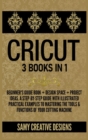 Image for Cricut : 3 Books in 1: Beginner&#39;s Guide Book + Design Space + Project Ideas. A Step-by-Step Guide with Illustrated Practical Examples to Mastering the Tools &amp; Functions of Your Cutting Machine.