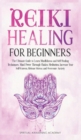 Image for Reiki Healing for Beginners : The Ultimate Guide to Learn Mindfulness and SelfHealing Techniques. Mind Power Through Chakra Meditation, Increase Your Self-Esteem, Release Stress and Overcome Anxiety