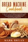 Image for Bread Machine Cookbook : Learn How to Bake Bread with These Easy, Tasty, and Healthy Machine Recipes for Beginners. Enjoy Homemade Gluten-Free Products