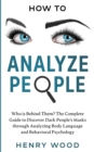 Image for How to Analyze People : Who Is Behind Them? The Complete Guide to Discover Dark People&#39;s Masks Through Analyzing Body Language and Behavioral Psychology