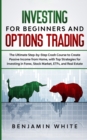 Image for Investing for Beginners and Options Trading : The Ultimate Step-by-Step Crash Course to Create Passive Income from Home, with Top Strategies for Investing in Forex, Stock Market, ETFs, and Real Estate