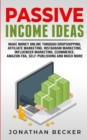 Image for Passive Income Ideas : Make Money Online Through Dropshipping, Affiliate Marketing, Instagram Marketing, Influencer Marketing, Ecommerce, Amazon FBA, Self-Publishing, And Much More