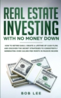 Image for Real Estate Investing with No Money Down : How to Retire Early, Create a Lifetime of Cash Flow, and Discover the Secret Strategies to Consistently Generating Over $10.000 per Month in Passive Income