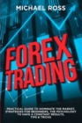 Image for Forex Trading : PRACTICAL GUIDE to Dominate the Market: Strategies for Beginners, the Psychology to have a constant Results, Tips &amp; Tricks